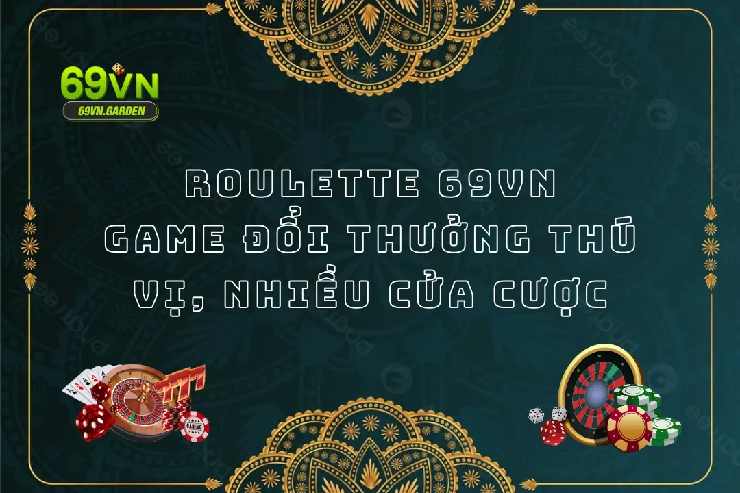 Roulette 69VN Game Đổi Thưởng Thú Vị, Nhiều Cửa Cược