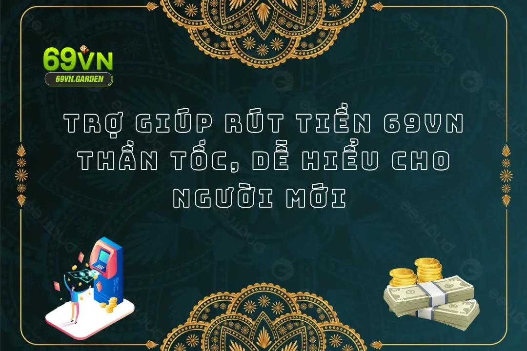 Hướng Dẫn Trợ Giúp Rút Tiền 69VN An Toàn Chỉ Với 3 Bước